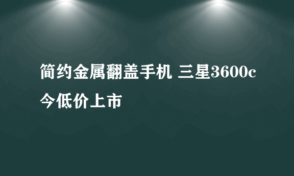 简约金属翻盖手机 三星3600c今低价上市