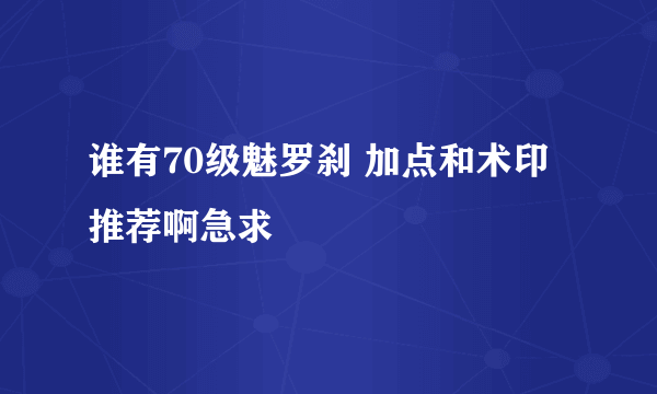 谁有70级魅罗刹 加点和术印推荐啊急求