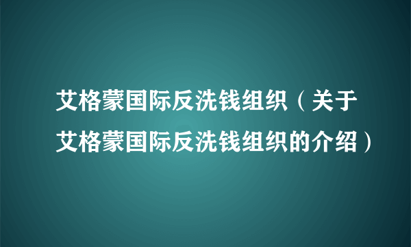 艾格蒙国际反洗钱组织（关于艾格蒙国际反洗钱组织的介绍）