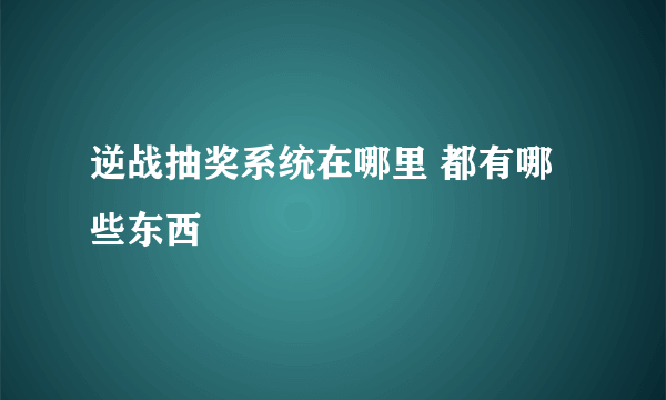 逆战抽奖系统在哪里 都有哪些东西