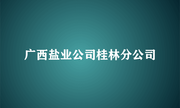 广西盐业公司桂林分公司