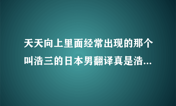 天天向上里面经常出现的那个叫浩三的日本男翻译真是浩二的弟弟么？