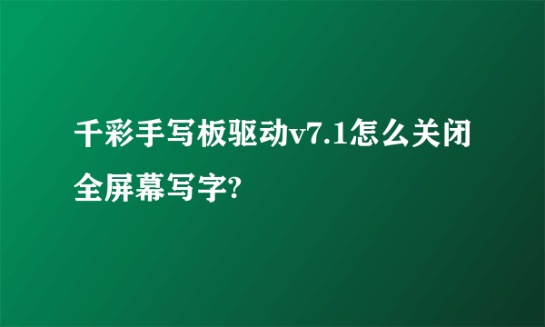 千彩手写板驱动v7.1怎么关闭全屏幕写字?