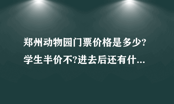 郑州动物园门票价格是多少?学生半价不?进去后还有什么项目是收费的?