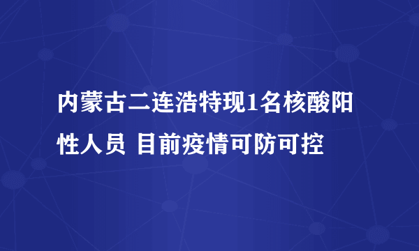 内蒙古二连浩特现1名核酸阳性人员 目前疫情可防可控