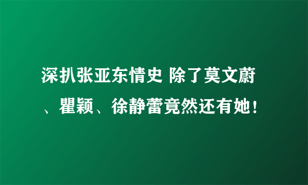 深扒张亚东情史 除了莫文蔚、瞿颖、徐静蕾竟然还有她！