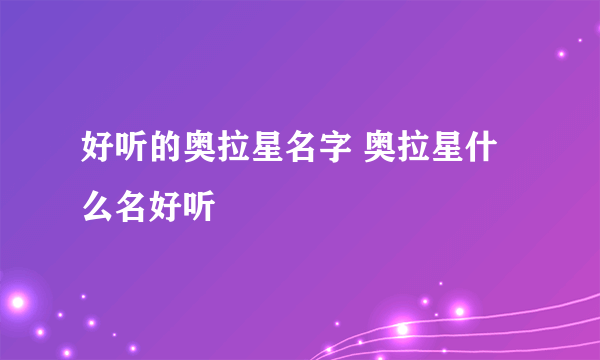 好听的奥拉星名字 奥拉星什么名好听