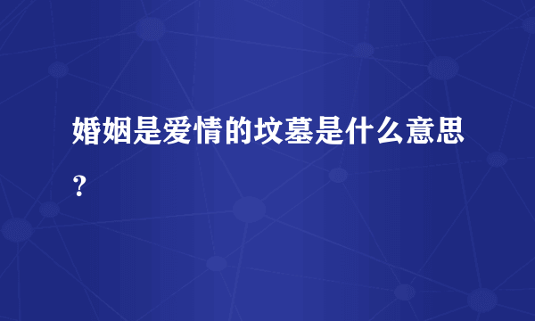 婚姻是爱情的坟墓是什么意思？