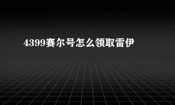 4399赛尔号怎么领取雷伊