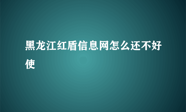 黑龙江红盾信息网怎么还不好使