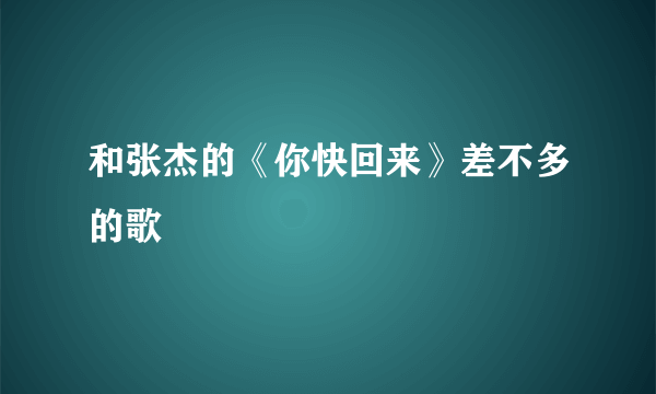 和张杰的《你快回来》差不多的歌