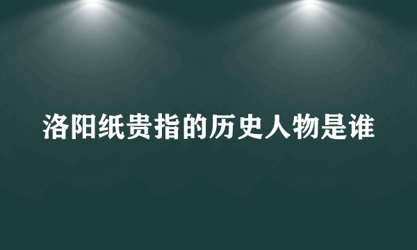 洛阳纸贵指的历史人物是谁