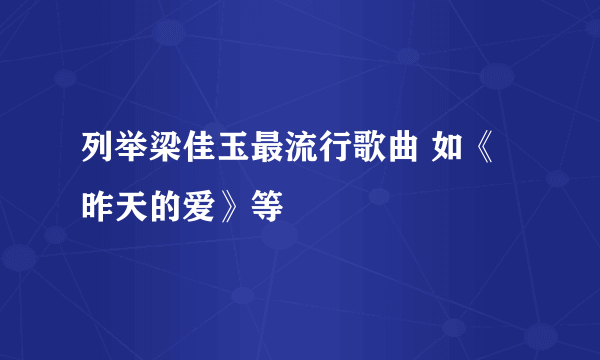 列举梁佳玉最流行歌曲 如《昨天的爱》等