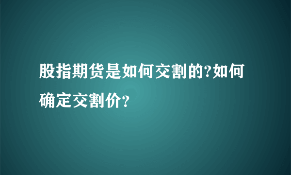 股指期货是如何交割的?如何确定交割价？