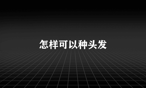 怎样可以种头发