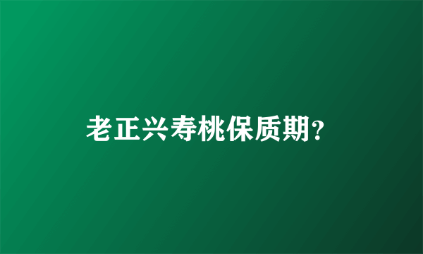 老正兴寿桃保质期？