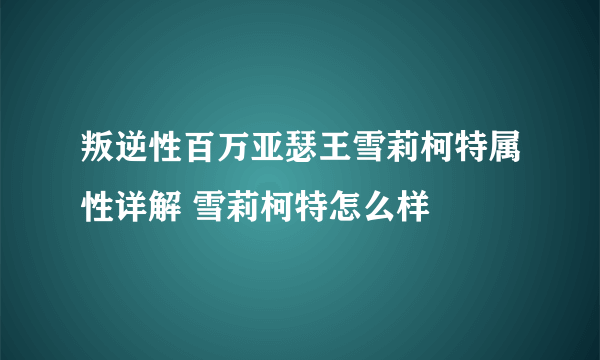 叛逆性百万亚瑟王雪莉柯特属性详解 雪莉柯特怎么样