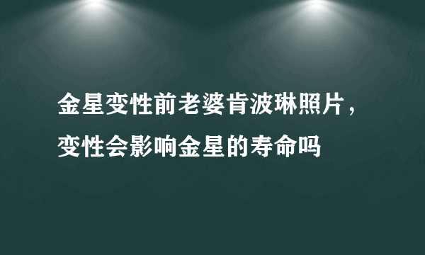 金星变性前老婆肯波琳照片，变性会影响金星的寿命吗