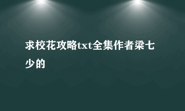 求校花攻略txt全集作者梁七少的