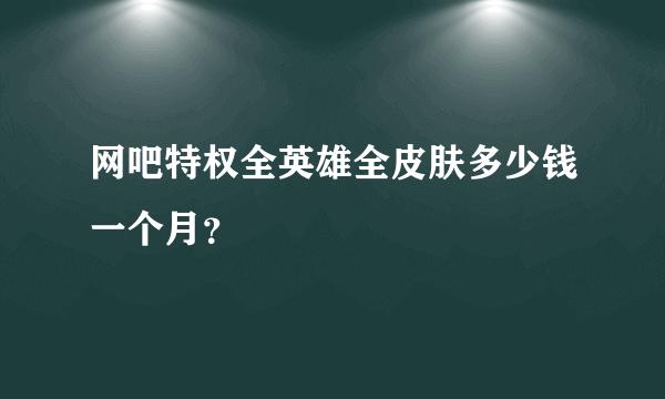 网吧特权全英雄全皮肤多少钱一个月？