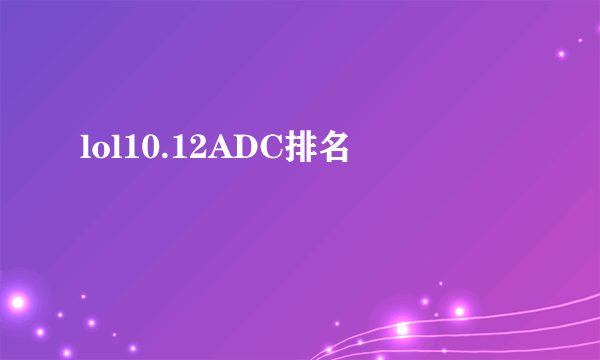 lol10.12ADC排名