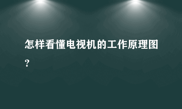 怎样看懂电视机的工作原理图？