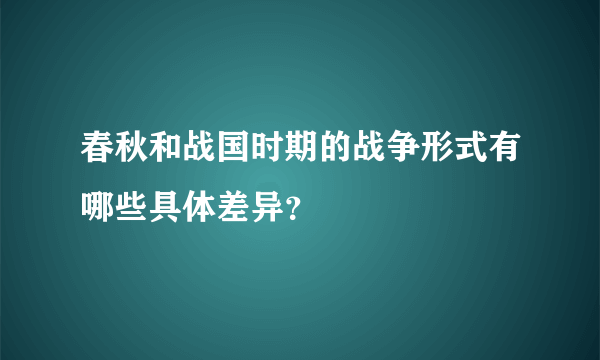 春秋和战国时期的战争形式有哪些具体差异？