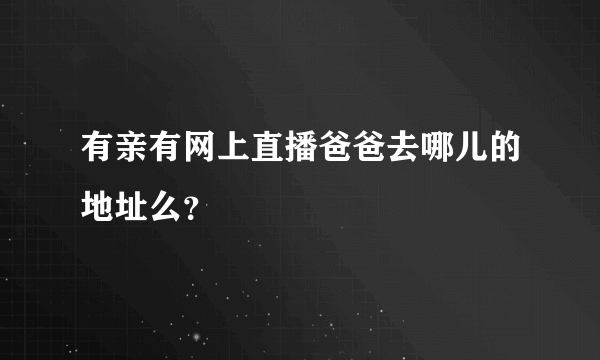 有亲有网上直播爸爸去哪儿的地址么？