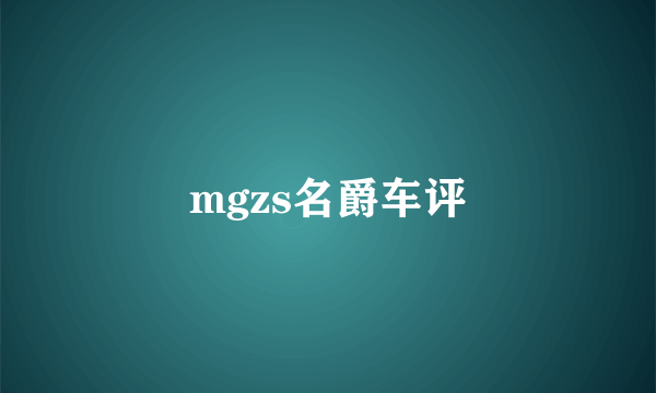 mgzs名爵车评