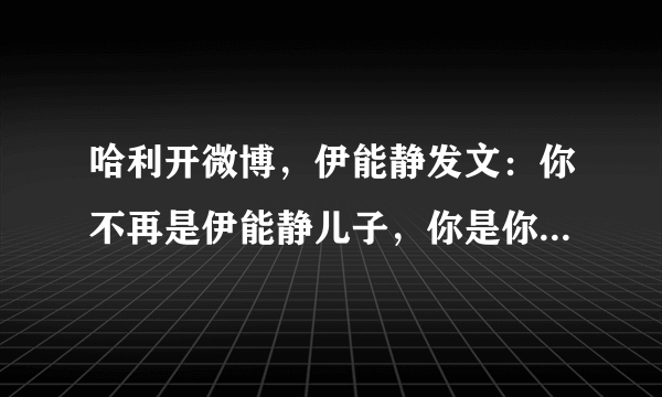 哈利开微博，伊能静发文：你不再是伊能静儿子，你是你自己，怎么回事？