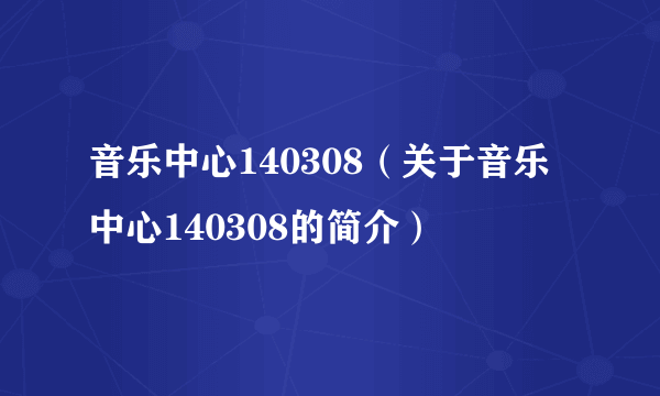 音乐中心140308（关于音乐中心140308的简介）