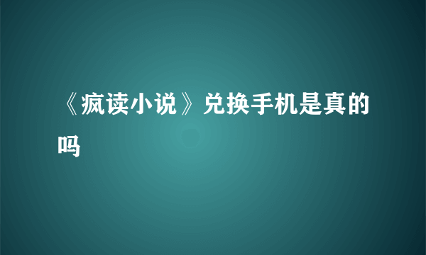 《疯读小说》兑换手机是真的吗