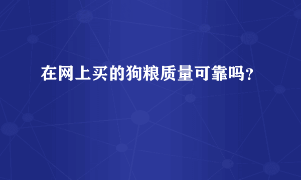 在网上买的狗粮质量可靠吗？