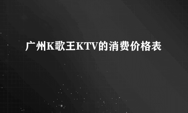 广州K歌王KTV的消费价格表