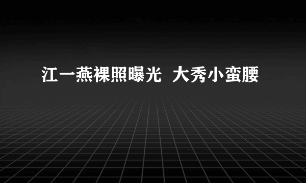 江一燕裸照曝光  大秀小蛮腰