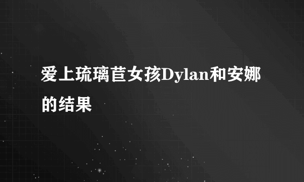 爱上琉璃苣女孩Dylan和安娜的结果