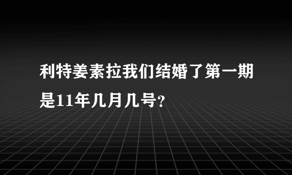 利特姜素拉我们结婚了第一期是11年几月几号？