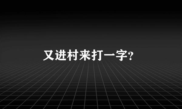 又进村来打一字？