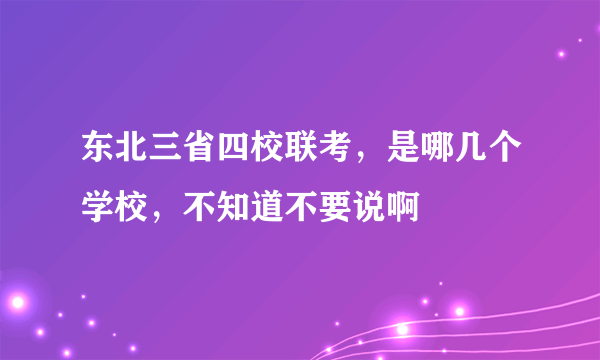 东北三省四校联考，是哪几个学校，不知道不要说啊