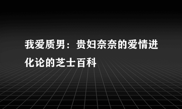 我爱质男：贵妇奈奈的爱情进化论的芝士百科