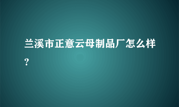 兰溪市正意云母制品厂怎么样？