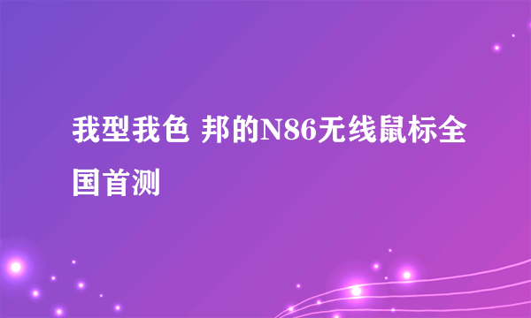 我型我色 邦的N86无线鼠标全国首测