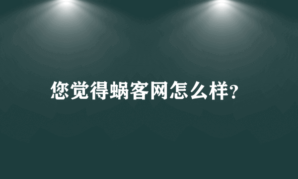 您觉得蜗客网怎么样？