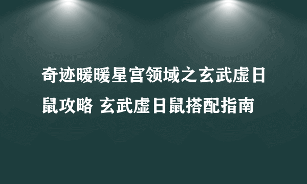 奇迹暖暖星宫领域之玄武虚日鼠攻略 玄武虚日鼠搭配指南