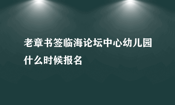 老章书签临海论坛中心幼儿园什么时候报名