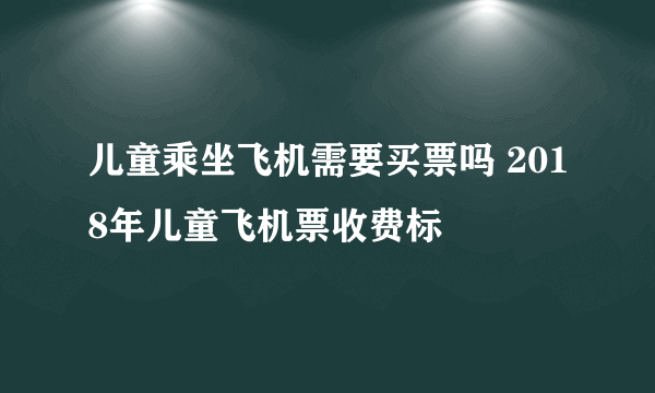 儿童乘坐飞机需要买票吗 2018年儿童飞机票收费标