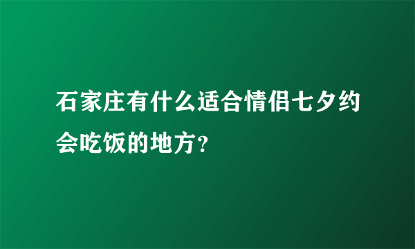 石家庄有什么适合情侣七夕约会吃饭的地方？