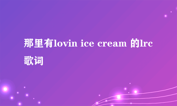 那里有lovin ice cream 的lrc 歌词