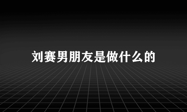 刘赛男朋友是做什么的