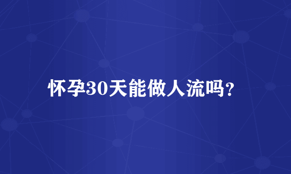 怀孕30天能做人流吗？